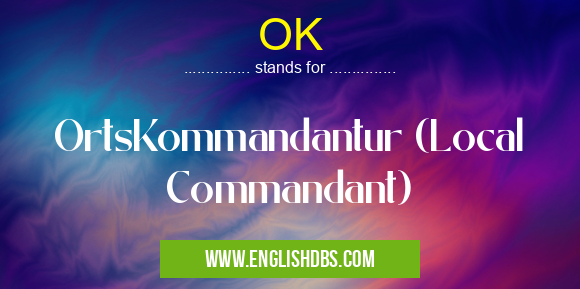 OK means OrtsKommandantur (Local Commandant) OK