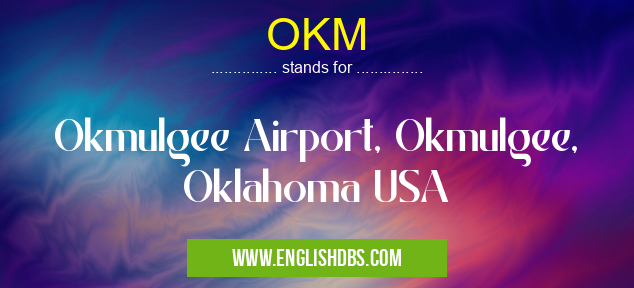 OKM means Okmulgee Airport, Okmulgee, Oklahoma USA OKM