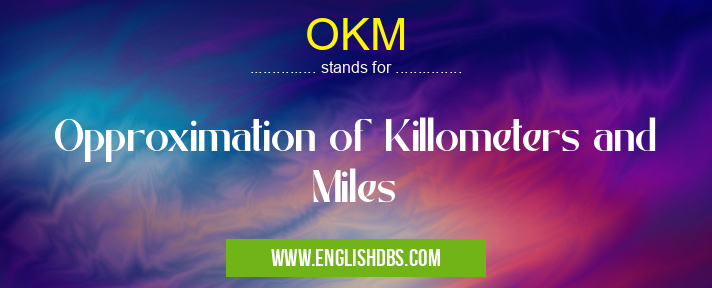 OKM means Opproximation of Killometers and Miles OKM