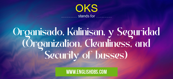 OKS means Organisado, Kalinisan, y Seguridad (Organization, Cleanliness, and Security of busses) OKS