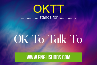OKTT means OK To Talk To OKTT