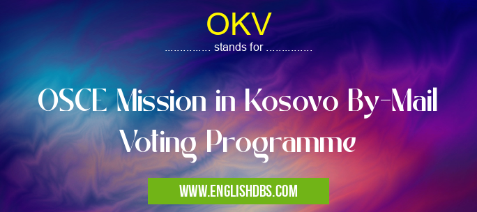 OKV means OSCE Mission in Kosovo By-Mail Voting Programme OKV