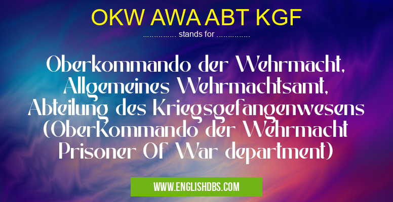 OKW AWA ABT KGF means Oberkommando der Wehrmacht, Allgemeines Wehrmachtsamt, Abteilung des Kriegsgefangenwesens (OberKommando der Wehrmacht Prisoner Of War department) OKW AWA ABT KGF
