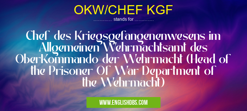 OKW/CHEF KGF means Chef des Kriegsgefangenenwesens im Allgemeinen Wehrmachtsamt des OberKommando der Wehrmacht (Head of the Prisoner Of War Department of the Wehrmacht) OKW/CHEF KGF