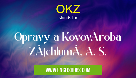 OKZ means Opravy a Kovovýroba ZáchlumÃ, A. S. OKZ