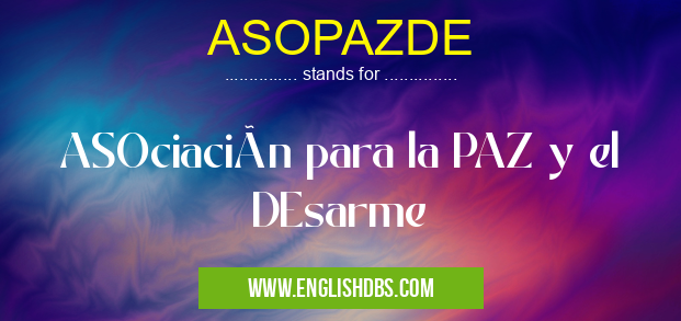 ASOPAZDE means ASOciación para la PAZ y el DEsarme ASOPAZDE