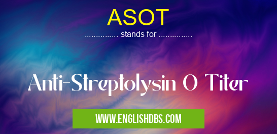 ASOT means Anti-Streptolysin O Titer ASOT