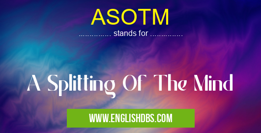 ASOTM means A Splitting Of The Mind ASOTM