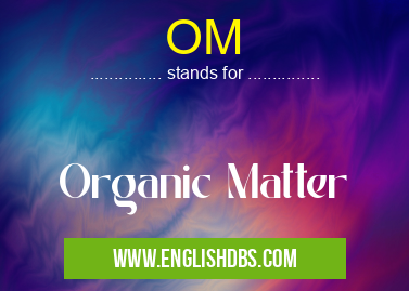 OM means Organic Matter OM