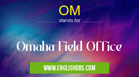 OM means Omaha Field Office OM