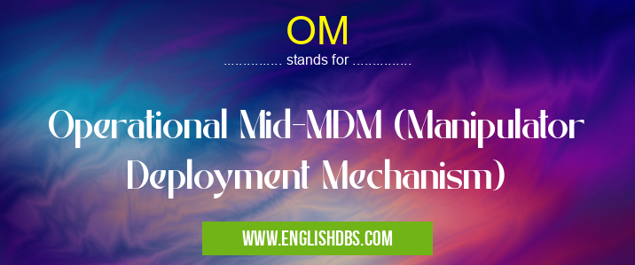 OM means Operational Mid-MDM (Manipulator Deployment Mechanism) OM