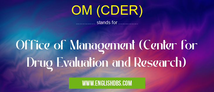 OM (CDER) means Office of Management (Center for Drug Evaluation and Research) OM (CDER)