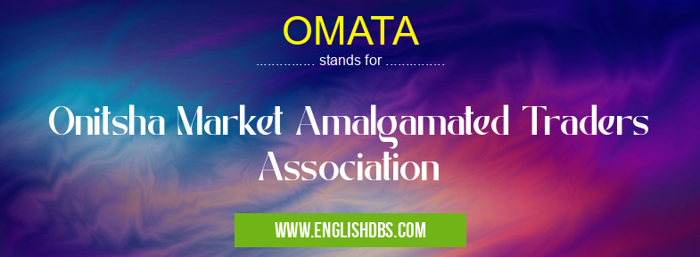 OMATA means Onitsha Market Amalgamated Traders Association OMATA