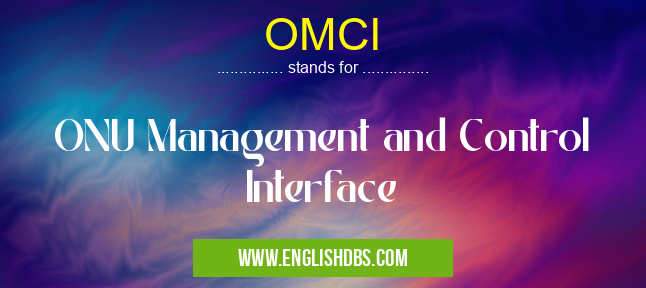 OMCI means ONU Management and Control Interface OMCI