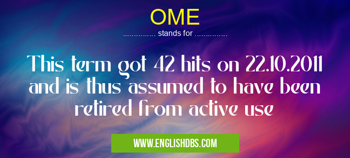 OME means This term got 42 hits on 22.10.2011 and is thus assumed to have been retired from active use OME