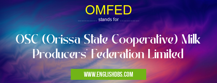 OMFED means OSC (Orissa State Cooperative) Milk Producers' Federation Limited OMFED