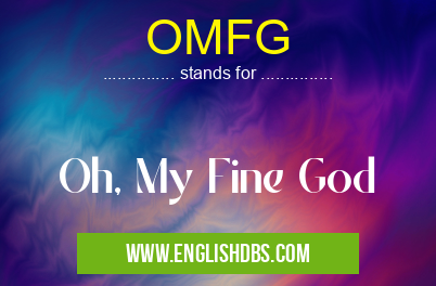 OMFG means Oh, My Fine God OMFG