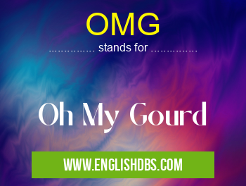 OMG means Oh My Gourd OMG