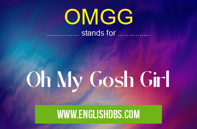 OMGG means Oh My Gosh Girl OMGG
