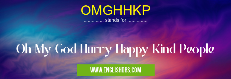 OMGHHKP means Oh My God Hurry Happy Kind People OMGHHKP
