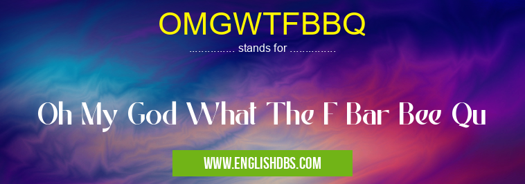 OMGWTFBBQ means Oh My God What The F Bar Bee Qu OMGWTFBBQ