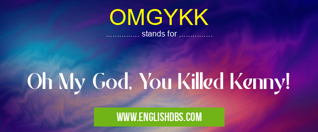 OMGYKK means Oh My God, You Killed Kenny! OMGYKK