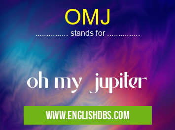 OMJ means oh my jupiter OMJ