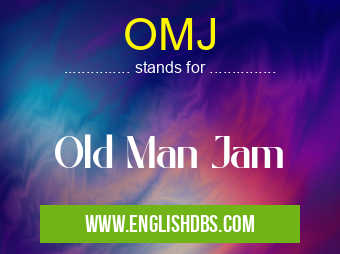 OMJ means Old Man Jam OMJ