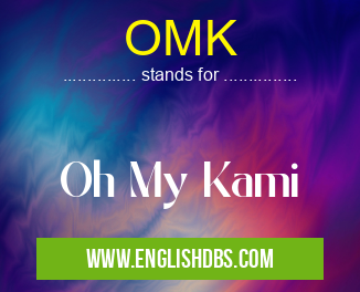 OMK means Oh My Kami OMK