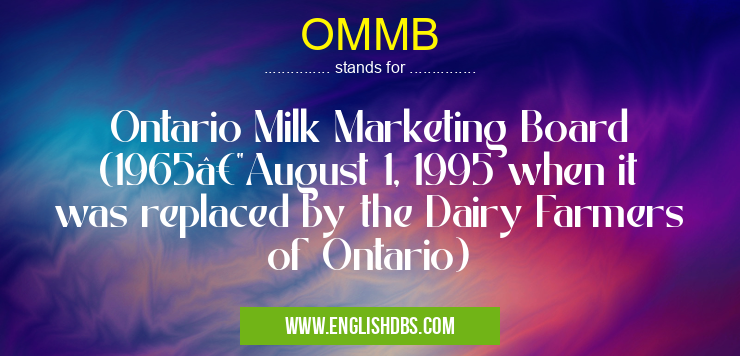 OMMB means Ontario Milk Marketing Board (1965—August 1, 1995 when it was replaced by the Dairy Farmers of Ontario) OMMB