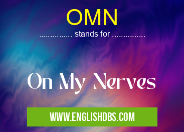 OMN means On My Nerves OMN