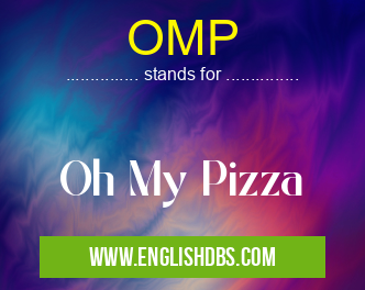 OMP means Oh My Pizza OMP