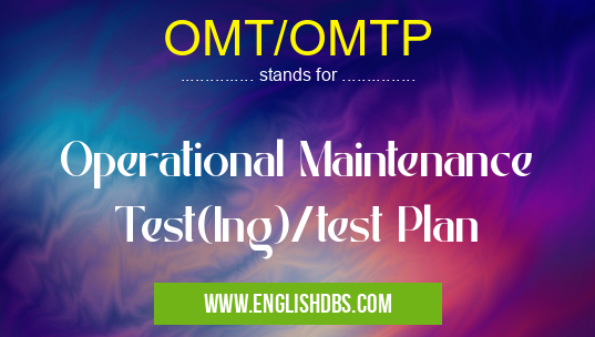 OMT/OMTP means Operational Maintenance Test(Ing)/test Plan OMT/OMTP