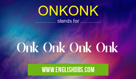 ONKONK means Onk Onk Onk Onk ONKONK