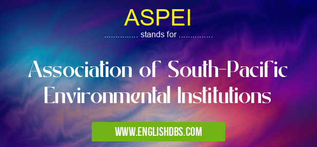ASPEI means Association of South-Pacific Environmental Institutions ASPEI