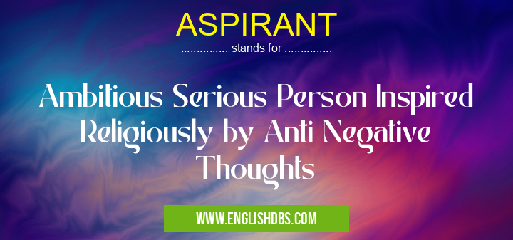 ASPIRANT means Ambitious Serious Person Inspired Religiously by Anti Negative Thoughts ASPIRANT