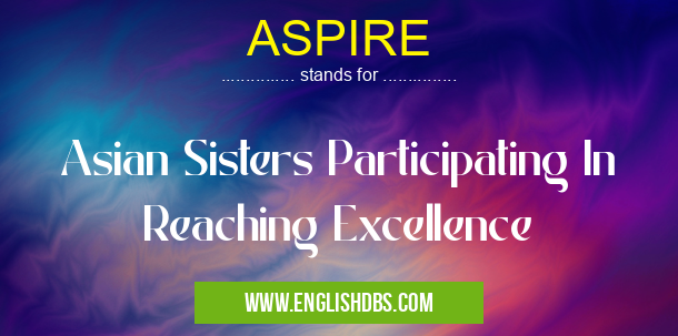 ASPIRE means Asian Sisters Participating In Reaching Excellence ASPIRE