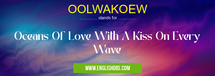 OOLWAKOEW means Oceans Of Love With A Kiss On Every Wave OOLWAKOEW