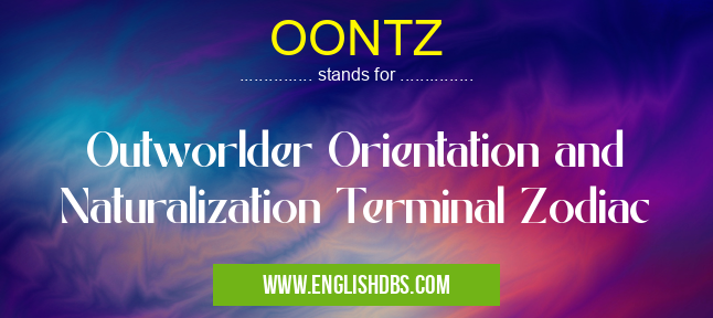 OONTZ means Outworlder Orientation and Naturalization Terminal Zodiac OONTZ