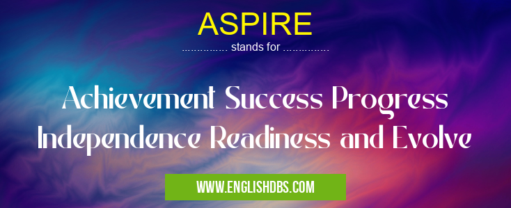 ASPIRE means Achievement Success Progress Independence Readiness and Evolve ASPIRE