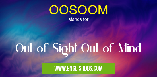 OOSOOM means Out of Sight Out of Mind OOSOOM