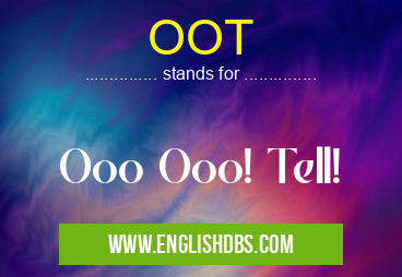 OOT means Ooo Ooo! Tell! OOT