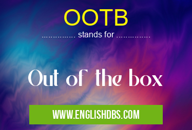 OOTB means Out of the box OOTB
