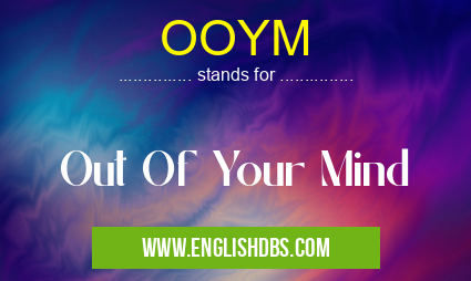 OOYM means Out Of Your Mind OOYM