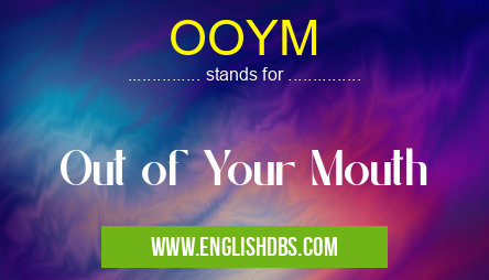 OOYM means Out of Your Mouth OOYM
