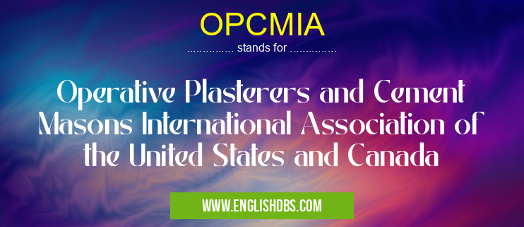 OPCMIA means Operative Plasterers and Cement Masons International Association of the United States and Canada OPCMIA