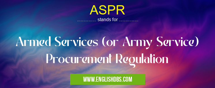 ASPR means Armed Services (or Army Service) Procurement Regulation ASPR