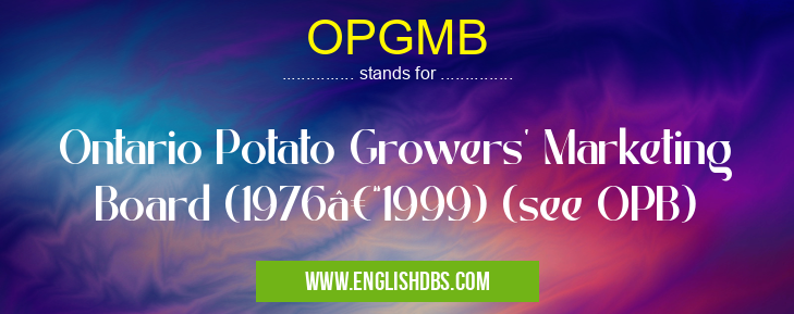 OPGMB means Ontario Potato Growers' Marketing Board (1976–1999) (see OPB) OPGMB