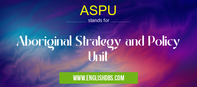 ASPU means Aboriginal Strategy and Policy Unit ASPU