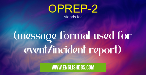 OPREP-2 means (message format used for event/incident report) OPREP-2
